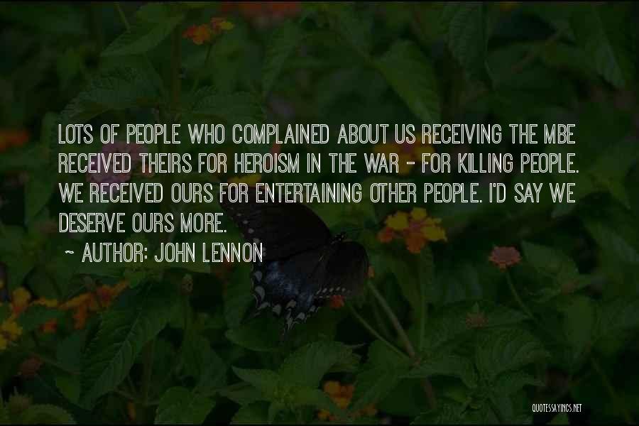John Lennon Quotes: Lots Of People Who Complained About Us Receiving The Mbe Received Theirs For Heroism In The War - For Killing