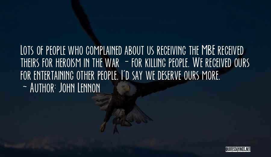 John Lennon Quotes: Lots Of People Who Complained About Us Receiving The Mbe Received Theirs For Heroism In The War - For Killing