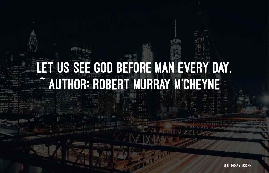 Robert Murray M'Cheyne Quotes: Let Us See God Before Man Every Day.