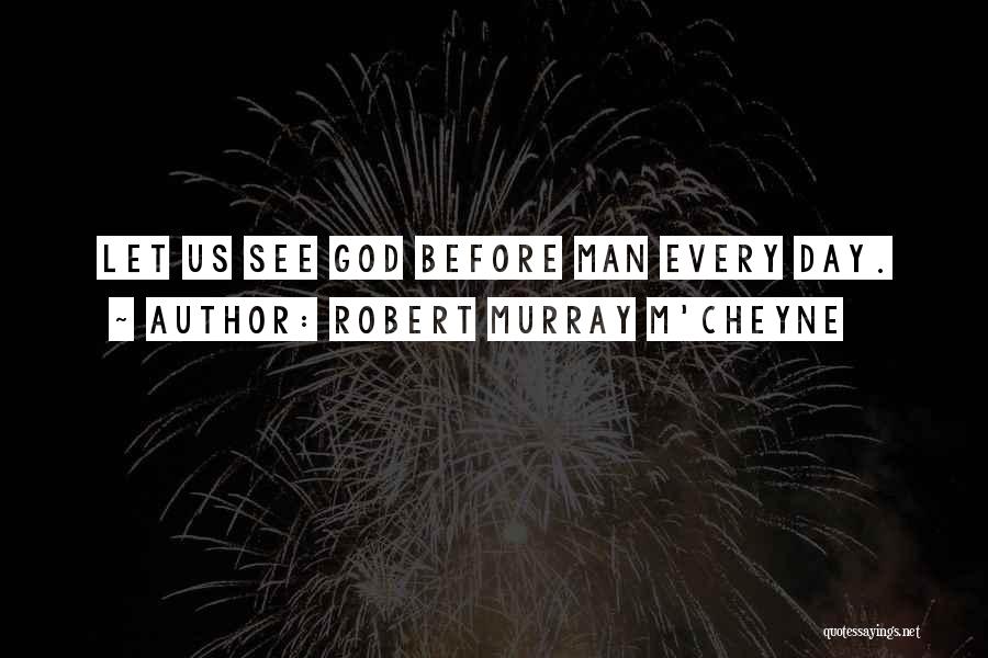 Robert Murray M'Cheyne Quotes: Let Us See God Before Man Every Day.