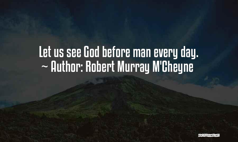 Robert Murray M'Cheyne Quotes: Let Us See God Before Man Every Day.