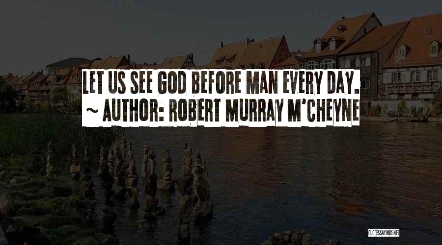 Robert Murray M'Cheyne Quotes: Let Us See God Before Man Every Day.