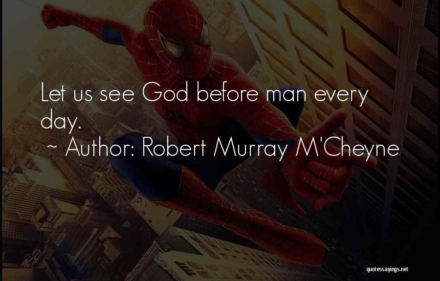 Robert Murray M'Cheyne Quotes: Let Us See God Before Man Every Day.