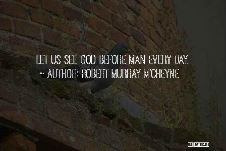 Robert Murray M'Cheyne Quotes: Let Us See God Before Man Every Day.