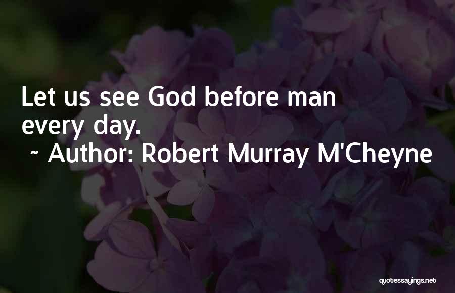 Robert Murray M'Cheyne Quotes: Let Us See God Before Man Every Day.