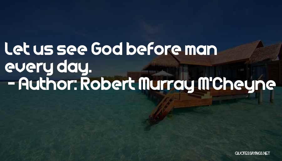 Robert Murray M'Cheyne Quotes: Let Us See God Before Man Every Day.