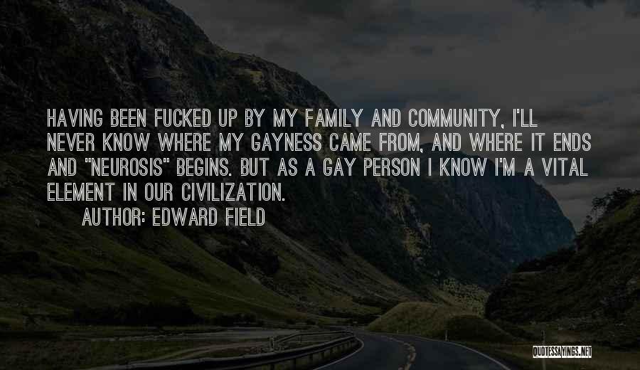 Edward Field Quotes: Having Been Fucked Up By My Family And Community, I'll Never Know Where My Gayness Came From, And Where It