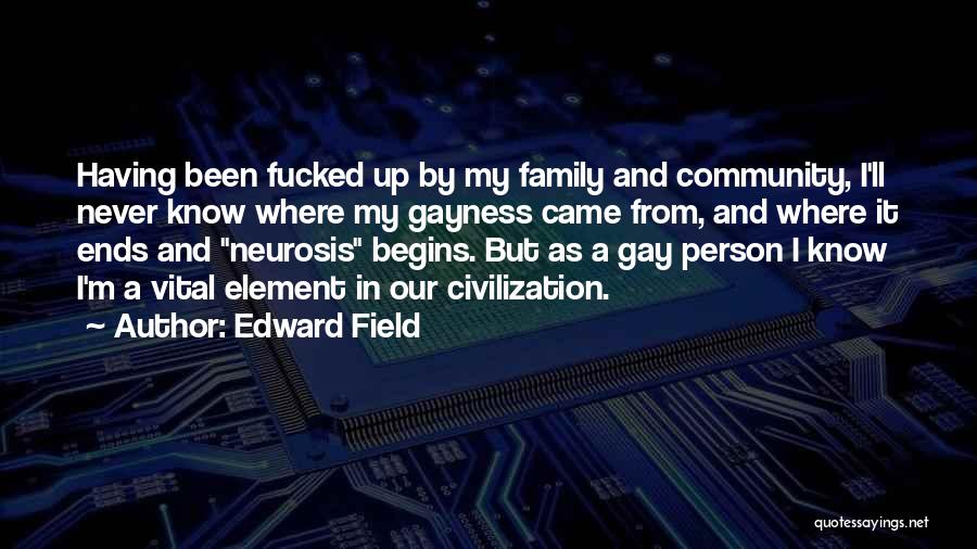 Edward Field Quotes: Having Been Fucked Up By My Family And Community, I'll Never Know Where My Gayness Came From, And Where It