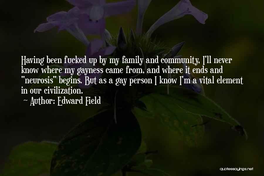 Edward Field Quotes: Having Been Fucked Up By My Family And Community, I'll Never Know Where My Gayness Came From, And Where It