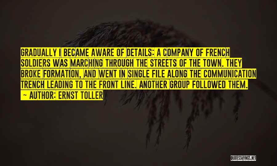 Ernst Toller Quotes: Gradually I Became Aware Of Details: A Company Of French Soldiers Was Marching Through The Streets Of The Town. They