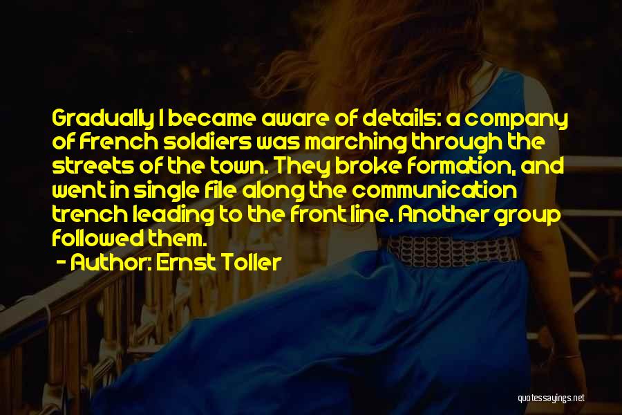 Ernst Toller Quotes: Gradually I Became Aware Of Details: A Company Of French Soldiers Was Marching Through The Streets Of The Town. They