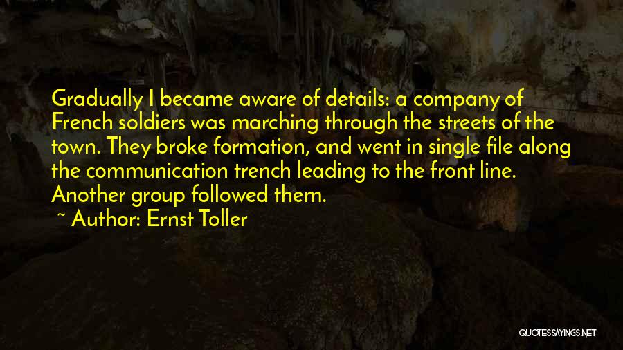 Ernst Toller Quotes: Gradually I Became Aware Of Details: A Company Of French Soldiers Was Marching Through The Streets Of The Town. They
