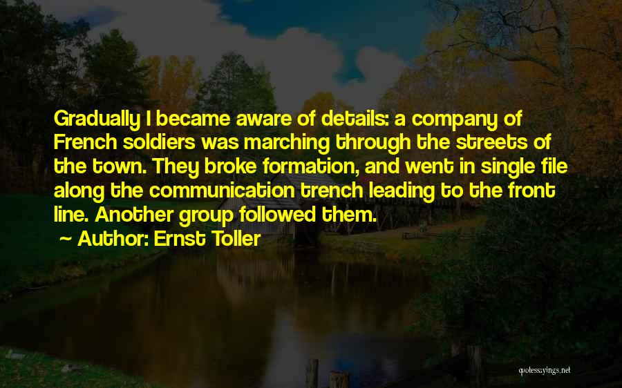 Ernst Toller Quotes: Gradually I Became Aware Of Details: A Company Of French Soldiers Was Marching Through The Streets Of The Town. They