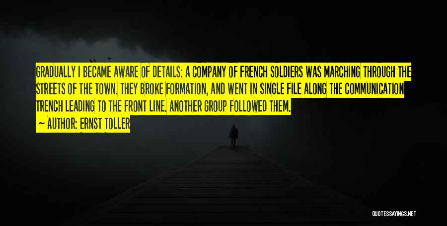 Ernst Toller Quotes: Gradually I Became Aware Of Details: A Company Of French Soldiers Was Marching Through The Streets Of The Town. They
