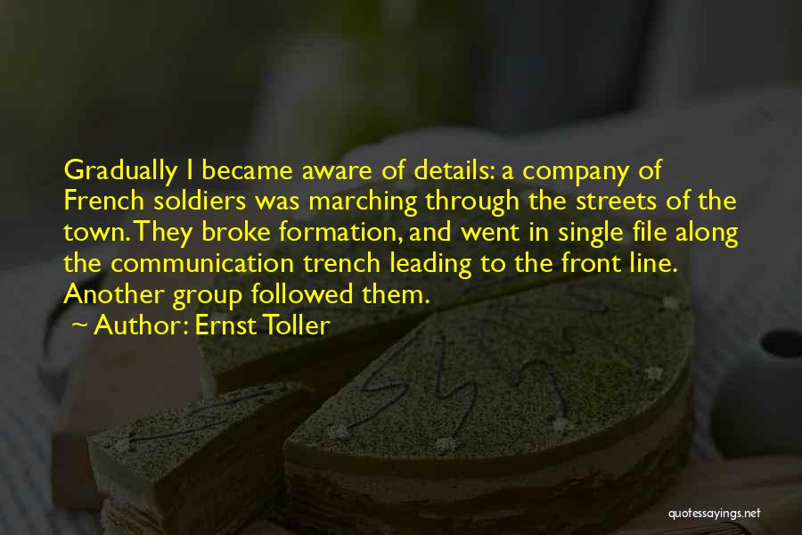 Ernst Toller Quotes: Gradually I Became Aware Of Details: A Company Of French Soldiers Was Marching Through The Streets Of The Town. They