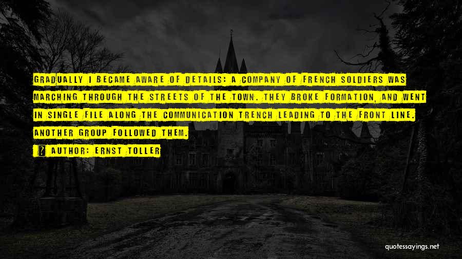 Ernst Toller Quotes: Gradually I Became Aware Of Details: A Company Of French Soldiers Was Marching Through The Streets Of The Town. They