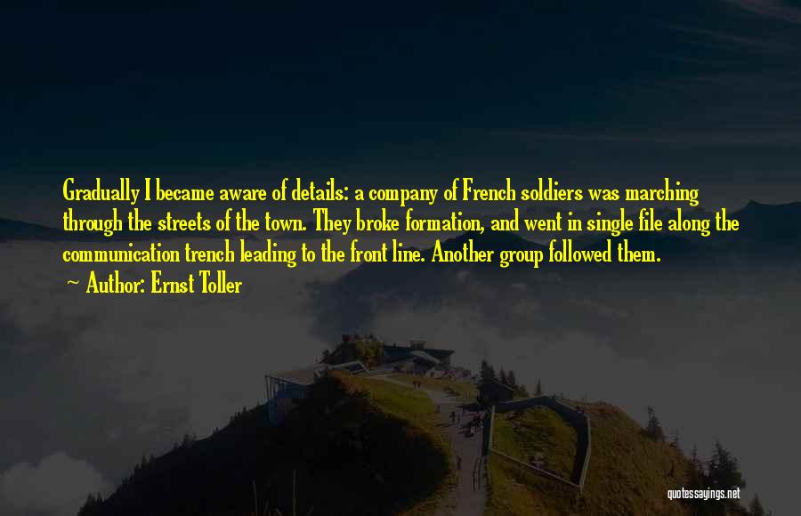 Ernst Toller Quotes: Gradually I Became Aware Of Details: A Company Of French Soldiers Was Marching Through The Streets Of The Town. They