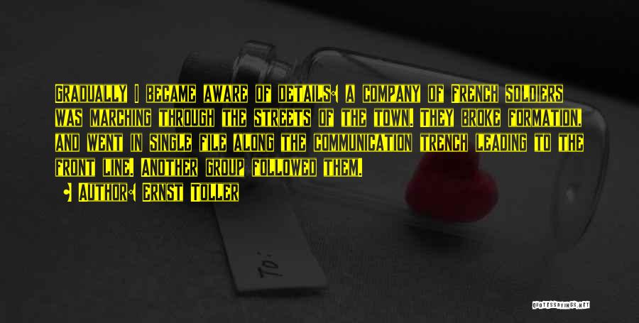 Ernst Toller Quotes: Gradually I Became Aware Of Details: A Company Of French Soldiers Was Marching Through The Streets Of The Town. They