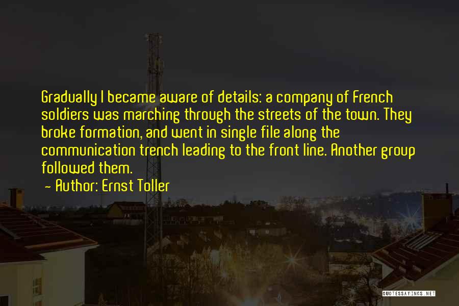 Ernst Toller Quotes: Gradually I Became Aware Of Details: A Company Of French Soldiers Was Marching Through The Streets Of The Town. They