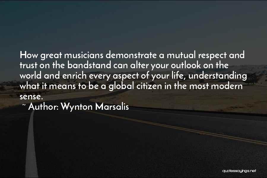 Wynton Marsalis Quotes: How Great Musicians Demonstrate A Mutual Respect And Trust On The Bandstand Can Alter Your Outlook On The World And