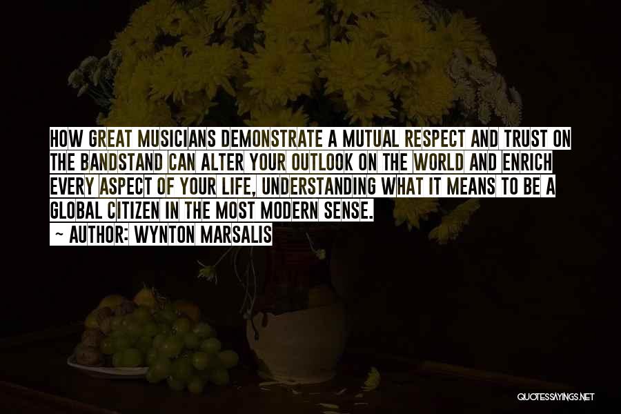 Wynton Marsalis Quotes: How Great Musicians Demonstrate A Mutual Respect And Trust On The Bandstand Can Alter Your Outlook On The World And