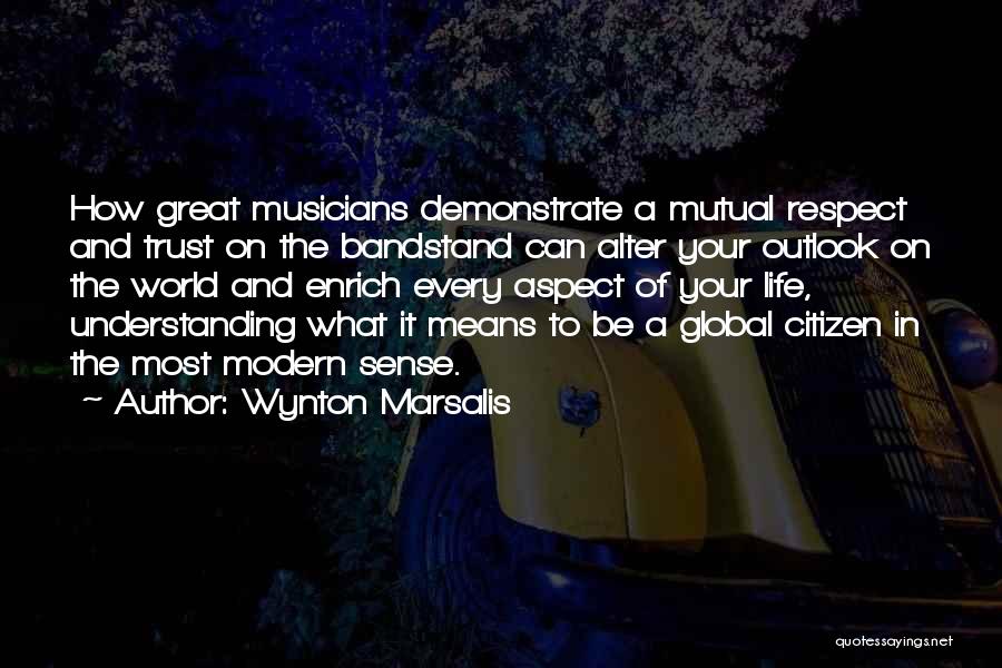 Wynton Marsalis Quotes: How Great Musicians Demonstrate A Mutual Respect And Trust On The Bandstand Can Alter Your Outlook On The World And