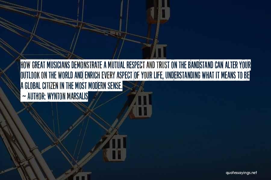 Wynton Marsalis Quotes: How Great Musicians Demonstrate A Mutual Respect And Trust On The Bandstand Can Alter Your Outlook On The World And