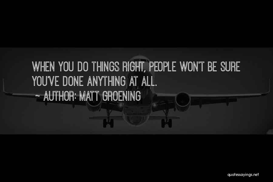 Matt Groening Quotes: When You Do Things Right, People Won't Be Sure You've Done Anything At All.