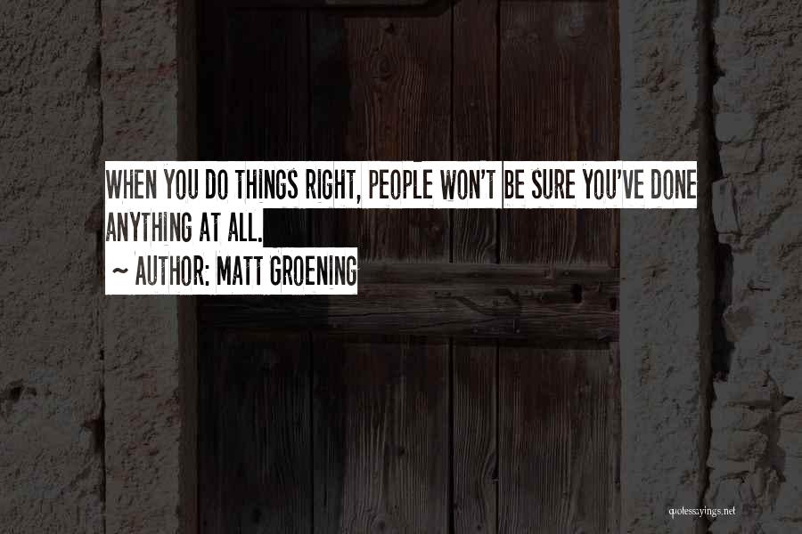 Matt Groening Quotes: When You Do Things Right, People Won't Be Sure You've Done Anything At All.