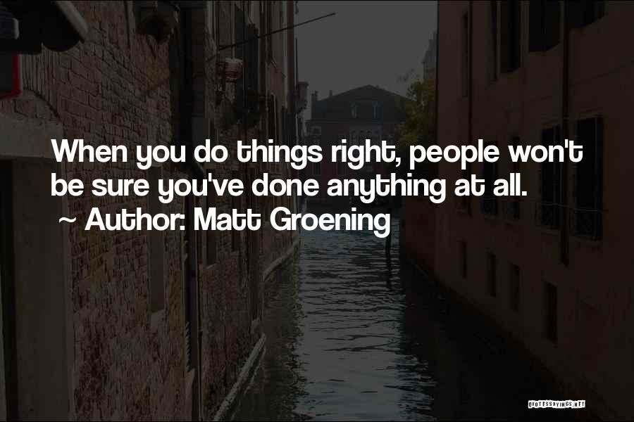 Matt Groening Quotes: When You Do Things Right, People Won't Be Sure You've Done Anything At All.