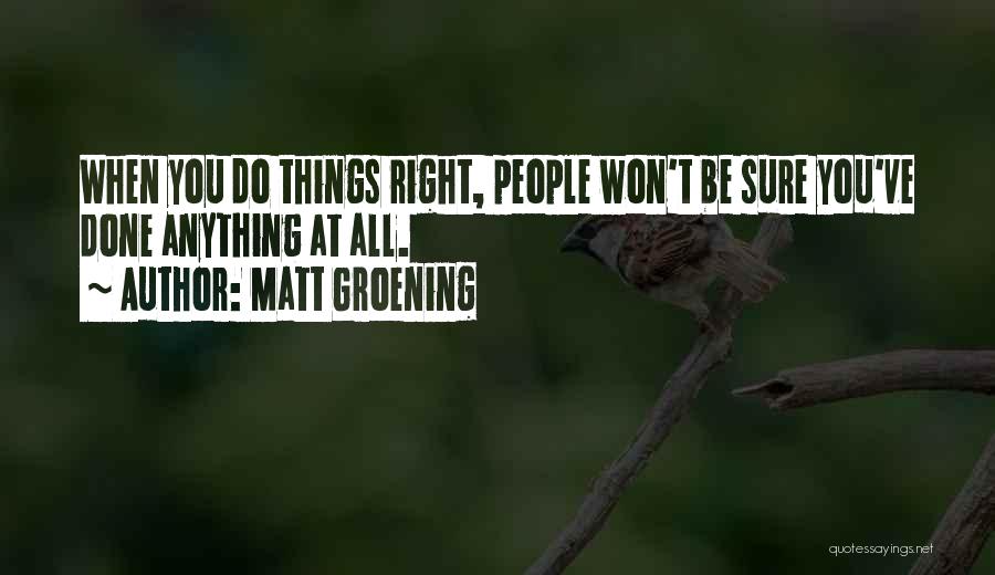 Matt Groening Quotes: When You Do Things Right, People Won't Be Sure You've Done Anything At All.