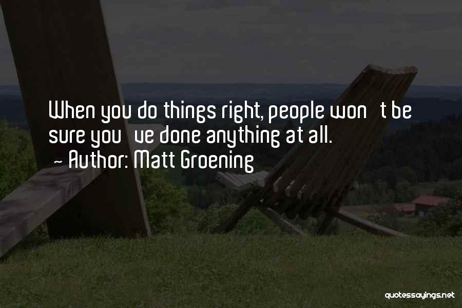 Matt Groening Quotes: When You Do Things Right, People Won't Be Sure You've Done Anything At All.