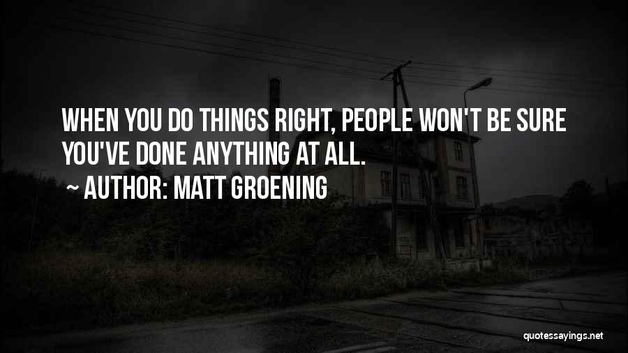 Matt Groening Quotes: When You Do Things Right, People Won't Be Sure You've Done Anything At All.