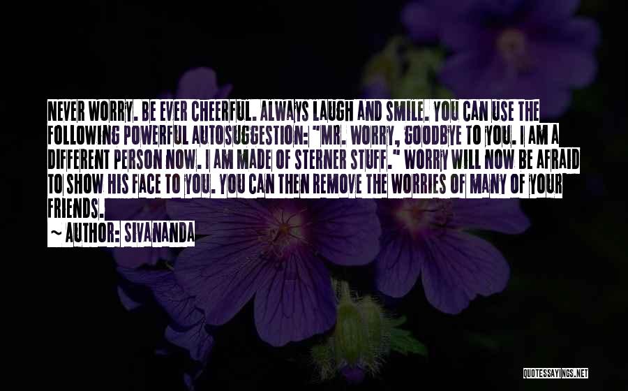 Sivananda Quotes: Never Worry. Be Ever Cheerful. Always Laugh And Smile. You Can Use The Following Powerful Autosuggestion: Mr. Worry, Goodbye To