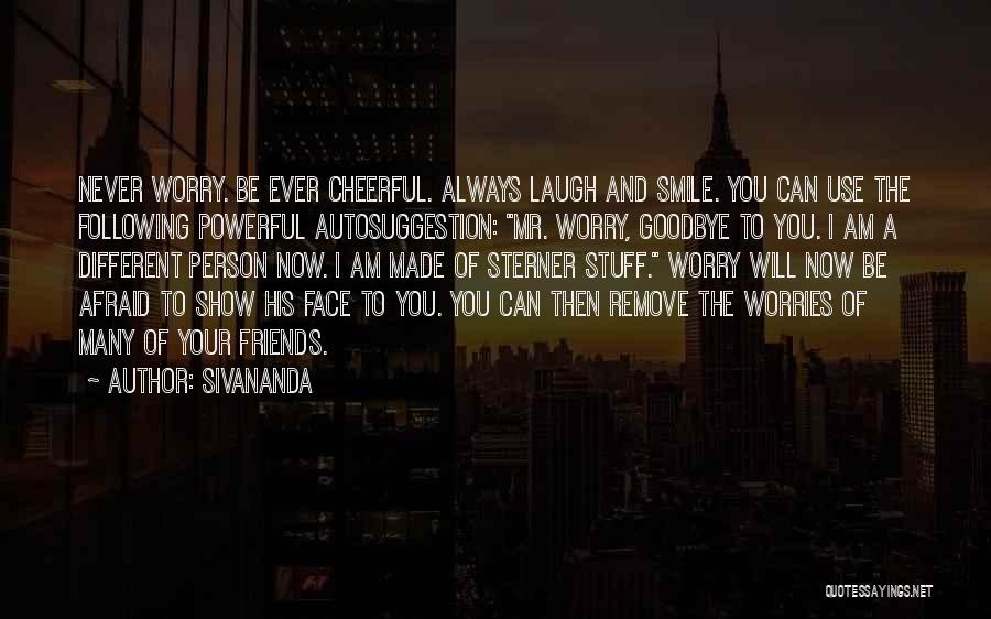 Sivananda Quotes: Never Worry. Be Ever Cheerful. Always Laugh And Smile. You Can Use The Following Powerful Autosuggestion: Mr. Worry, Goodbye To