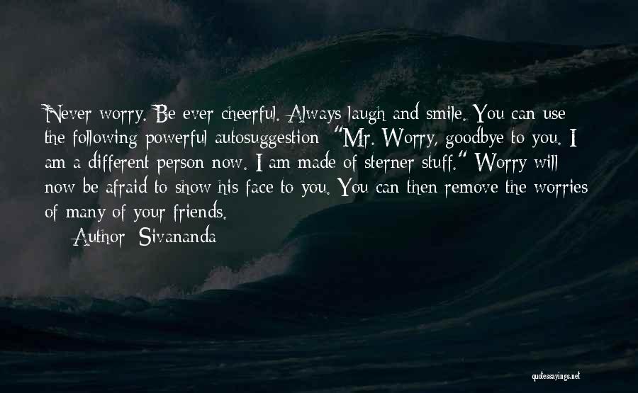 Sivananda Quotes: Never Worry. Be Ever Cheerful. Always Laugh And Smile. You Can Use The Following Powerful Autosuggestion: Mr. Worry, Goodbye To