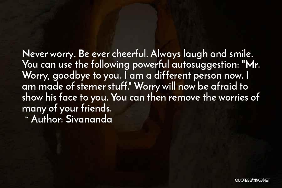 Sivananda Quotes: Never Worry. Be Ever Cheerful. Always Laugh And Smile. You Can Use The Following Powerful Autosuggestion: Mr. Worry, Goodbye To