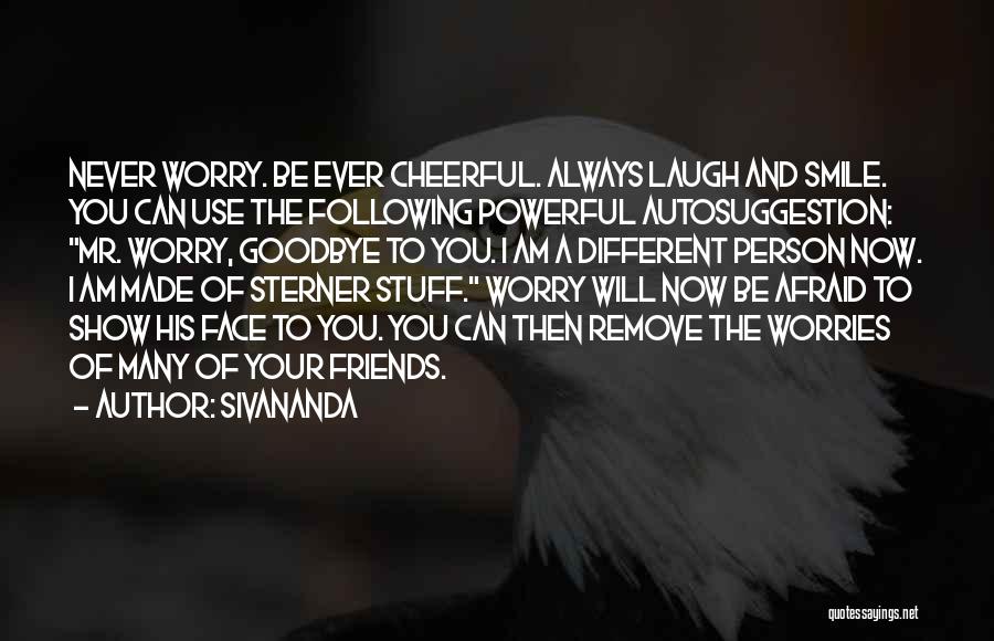 Sivananda Quotes: Never Worry. Be Ever Cheerful. Always Laugh And Smile. You Can Use The Following Powerful Autosuggestion: Mr. Worry, Goodbye To