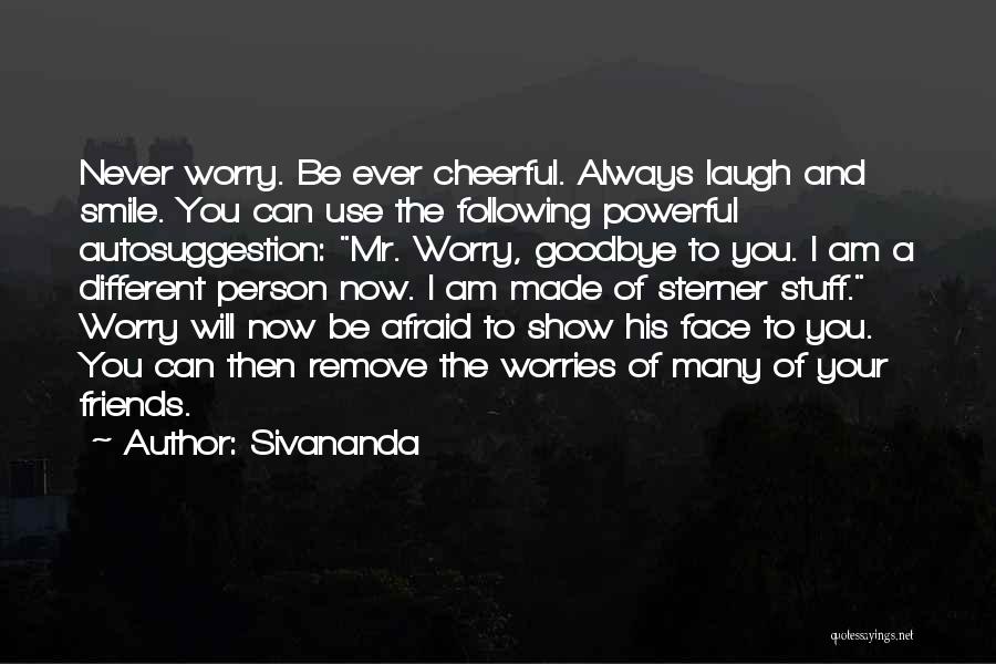 Sivananda Quotes: Never Worry. Be Ever Cheerful. Always Laugh And Smile. You Can Use The Following Powerful Autosuggestion: Mr. Worry, Goodbye To