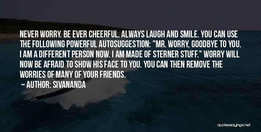 Sivananda Quotes: Never Worry. Be Ever Cheerful. Always Laugh And Smile. You Can Use The Following Powerful Autosuggestion: Mr. Worry, Goodbye To