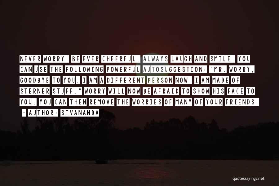 Sivananda Quotes: Never Worry. Be Ever Cheerful. Always Laugh And Smile. You Can Use The Following Powerful Autosuggestion: Mr. Worry, Goodbye To