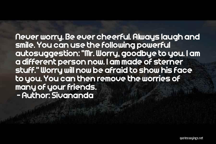 Sivananda Quotes: Never Worry. Be Ever Cheerful. Always Laugh And Smile. You Can Use The Following Powerful Autosuggestion: Mr. Worry, Goodbye To