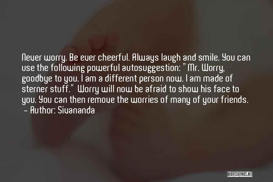 Sivananda Quotes: Never Worry. Be Ever Cheerful. Always Laugh And Smile. You Can Use The Following Powerful Autosuggestion: Mr. Worry, Goodbye To