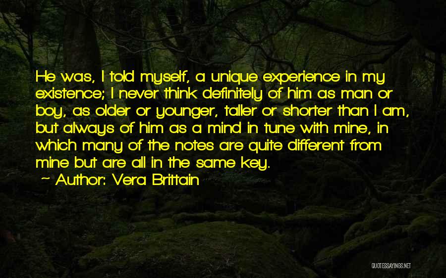 Vera Brittain Quotes: He Was, I Told Myself, A Unique Experience In My Existence; I Never Think Definitely Of Him As Man Or