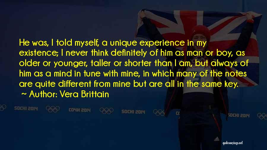 Vera Brittain Quotes: He Was, I Told Myself, A Unique Experience In My Existence; I Never Think Definitely Of Him As Man Or