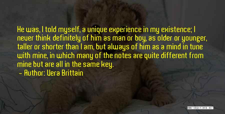 Vera Brittain Quotes: He Was, I Told Myself, A Unique Experience In My Existence; I Never Think Definitely Of Him As Man Or