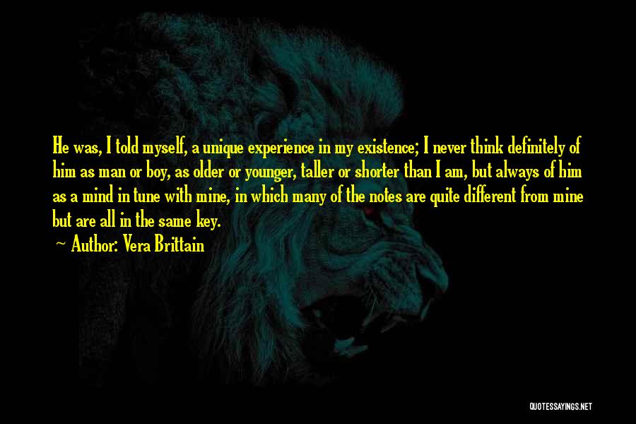 Vera Brittain Quotes: He Was, I Told Myself, A Unique Experience In My Existence; I Never Think Definitely Of Him As Man Or