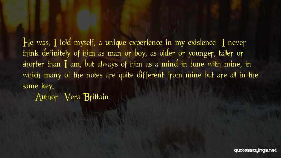 Vera Brittain Quotes: He Was, I Told Myself, A Unique Experience In My Existence; I Never Think Definitely Of Him As Man Or