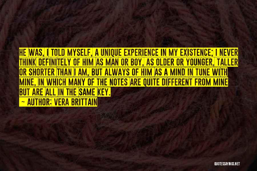 Vera Brittain Quotes: He Was, I Told Myself, A Unique Experience In My Existence; I Never Think Definitely Of Him As Man Or