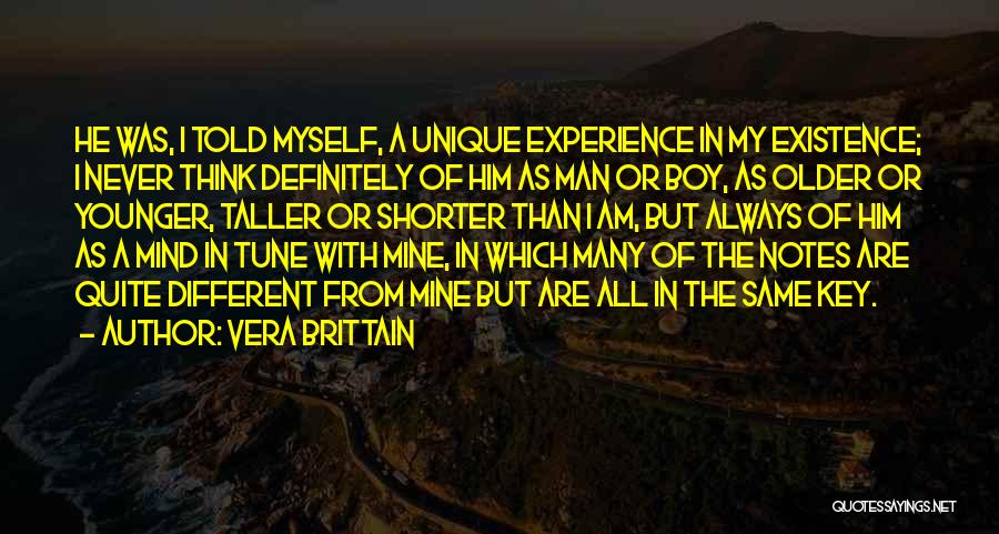 Vera Brittain Quotes: He Was, I Told Myself, A Unique Experience In My Existence; I Never Think Definitely Of Him As Man Or